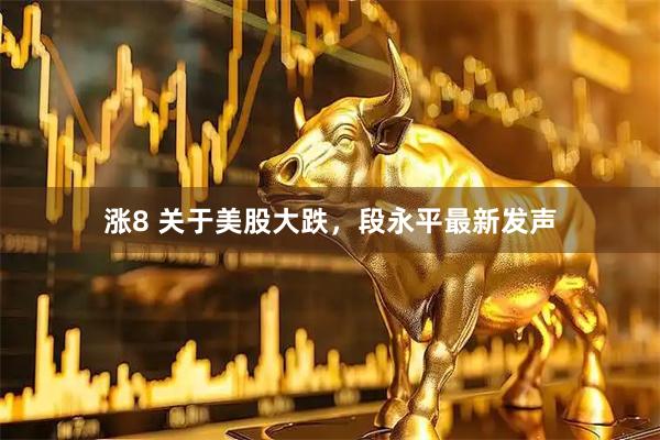 涨8 关于美股大跌，段永平最新发声