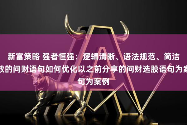 新富策略 强者恒强：逻辑清晰、语法规范、简洁高效的问财语句如何优化以之前分享的问财选股语句为案例