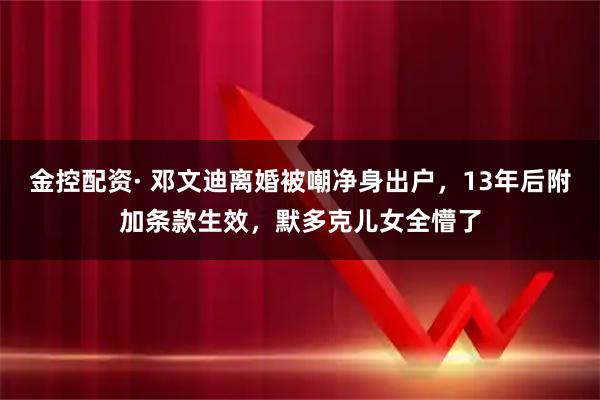 金控配资· 邓文迪离婚被嘲净身出户，13年后附加条款生效，默多克儿女全懵了