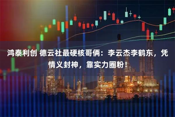 鸿泰利创 德云社最硬核哥俩：李云杰李鹤东，凭情义封神，靠实力圈粉！