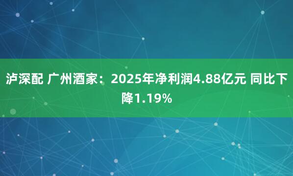 泸深配 广州酒家：2025年净利润4.88亿元 同比下降1.19%