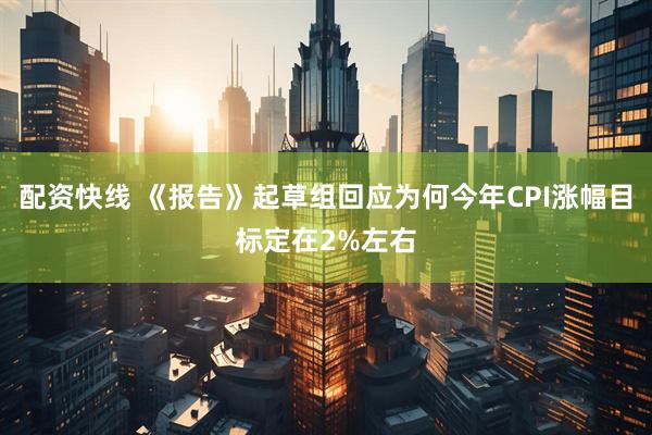配资快线 《报告》起草组回应为何今年CPI涨幅目标定在2%左右