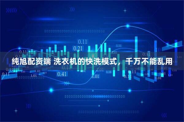 纯旭配资端 洗衣机的快洗模式，千万不能乱用