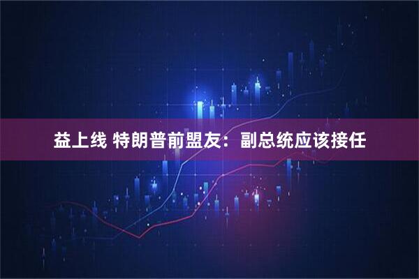 益上线 特朗普前盟友：副总统应该接任