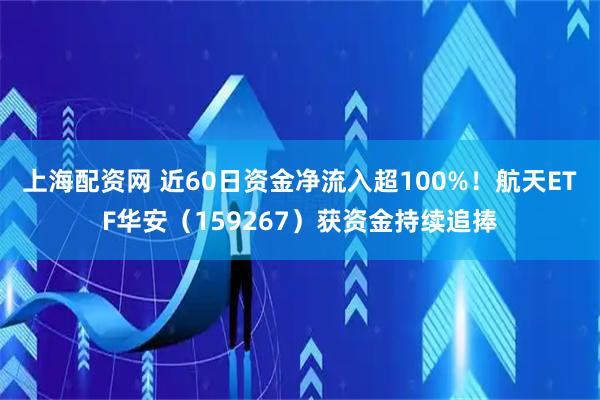 上海配资网 近60日资金净流入超100%！航天ETF华安（159267）获资金持续追捧