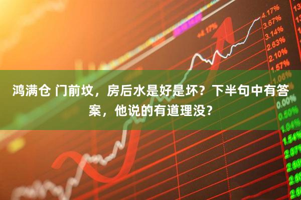 鸿满仓 门前坟，房后水是好是坏？下半句中有答案，他说的有道理没？