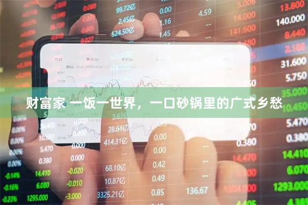 财富家 一饭一世界，一口砂锅里的广式乡愁