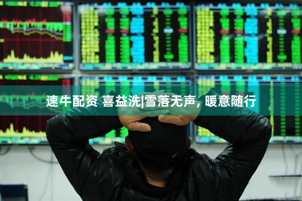 速牛配资 喜益洗|雪落无声, 暖意随行