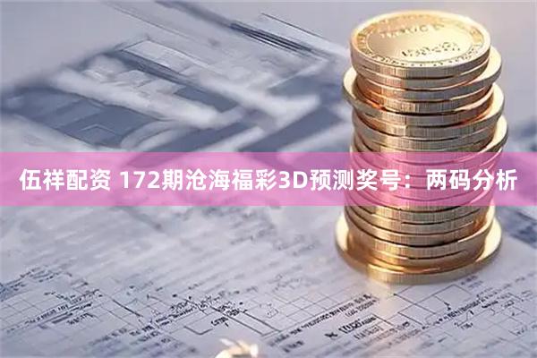 伍祥配资 172期沧海福彩3D预测奖号：两码分析