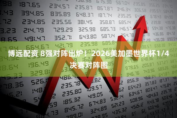 博远配资 8强对阵出炉!2026美加墨世界杯1/4决赛对阵图