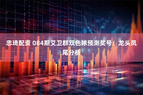 忠琦配资 084期艾卫群双色球预测奖号：龙头凤尾分析
