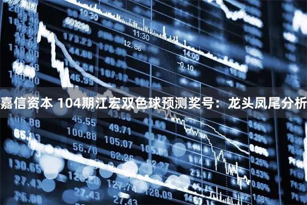 嘉信资本 104期江宏双色球预测奖号：龙头凤尾分析