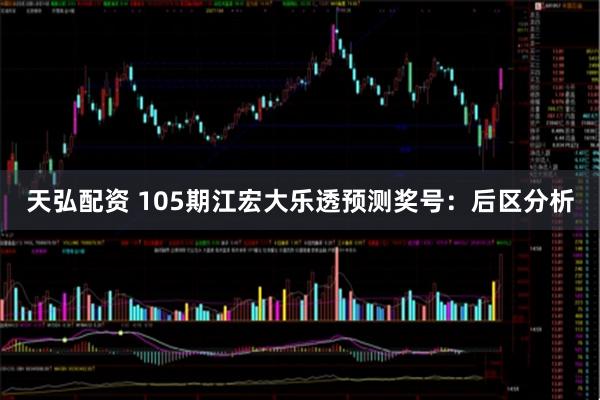 天弘配资 105期江宏大乐透预测奖号：后区分析