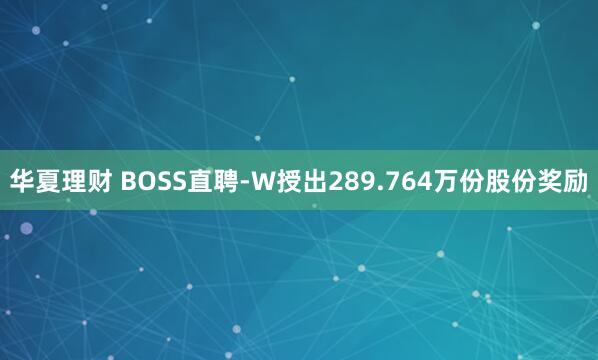 华夏理财 BOSS直聘-W授出289.764万份股份奖励