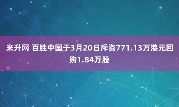 米升网 百胜中国于3月20日斥资771.13万港元回购1.84万股