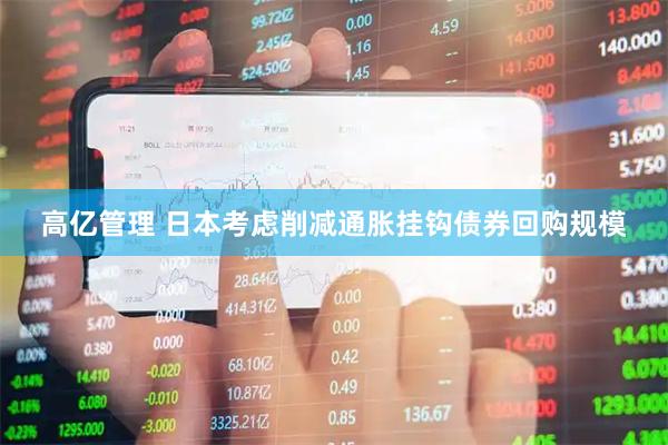 高亿管理 日本考虑削减通胀挂钩债券回购规模