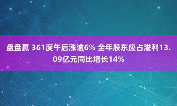 盘盘赢 361度午后涨逾6% 全年股东应占溢利13.09亿元同比增长14%
