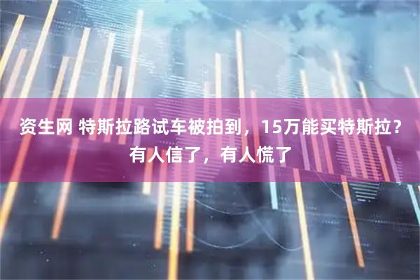 资生网 特斯拉路试车被拍到，15万能买特斯拉？有人信了，有人慌了
