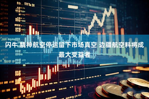 闪牛 精神航空停运留下市场真空 边疆航空料将成最大受益者