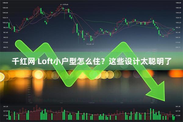 千红网 Loft小户型怎么住？这些设计太聪明了
