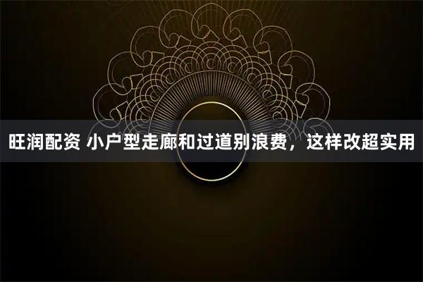 旺润配资 小户型走廊和过道别浪费，这样改超实用