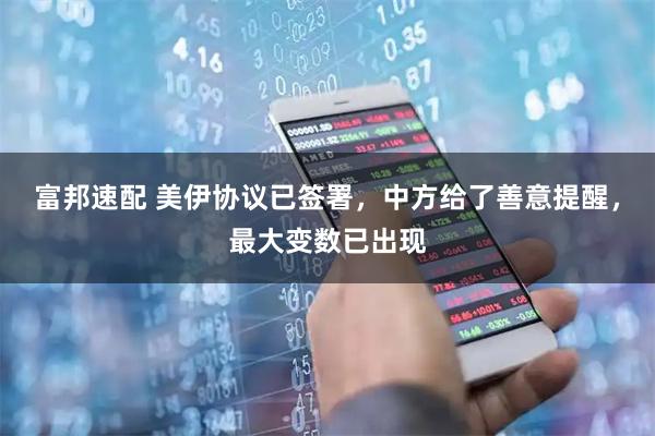 富邦速配 美伊协议已签署，中方给了善意提醒，最大变数已出现