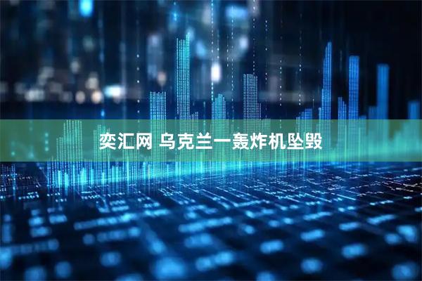 奕汇网 乌克兰一轰炸机坠毁