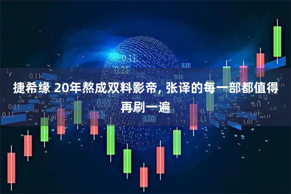 捷希缘 20年熬成双料影帝, 张译的每一部都值得再刷一遍
